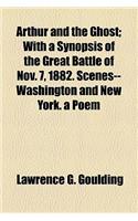 Arthur and the Ghost; With a Synopsis of the Great Battle of Nov. 7, 1882. Scenes--Washington and New York. a Poem