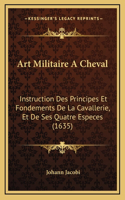 Art Militaire A Cheval: Instruction Des Principes Et Fondements De La Cavallerie, Et De Ses Quatre Especes (1635)