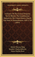 A History Of The General Property Tax In Illinois; The Scandinavian Element In The United States; Church And State In Massachusetts, 1691-1740 (1914)