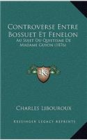 Controverse Entre Bossuet Et Fenelon: Au Sujet Du Quietisme De Madame Guyon (1876)(French)