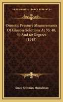 Osmotic Pressure Measurements Of Glucose Solutions At 30, 40, 50 And 60 Degrees (1915)