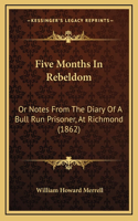 Five Months In Rebeldom: Or Notes From The Diary Of A Bull Run Prisoner, At Richmond (1862)