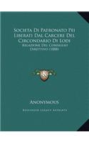 Societa Di Patronato Pei Liberati Dal Carcere Del Circondario Di Lodi: Relazione Del Consiglio Direttivo (1888)