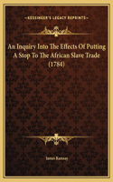 An Inquiry Into The Effects Of Putting A Stop To The African Slave Trade (1784)