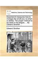 Experienc'd Measures How to Manage the Small Pox; To Which Is Added, the Proper Method to Be Used in the Plague; ... by Edward Strother ...