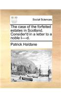 The case of the forfeited estates in Scotland. Consider'd in a letter to a noble l----d.