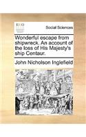 Wonderful Escape from Shipwreck. an Account of the Loss of His Majesty's Ship Centaur.