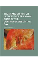Truth and Error, or Letters to a Friend on Some of the Controversies of the Day