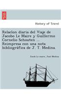 Relaci on Diaria del Viaje de Jacobo Le Maire y Guillermo Cornelio Schouten ... Reimpresa Con Una Nota Bibliogra Fica de J. T. Medina.
