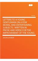 Letters to a Young Gentleman on a Few Moral and Entertaining Subjects