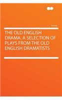 The Old English Drama. a Selection of Plays from the Old English Dramatists