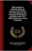 Wild Animals in Captivity; Being an Account of the Habits, Food, Management and Treatment of the Beasts and Birds at the Zoo, With Reminiscences and Anecdotes