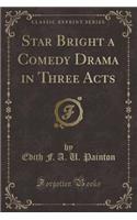 Star Bright a Comedy Drama in Three Acts (Classic Reprint)