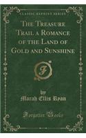 The Treasure Trail a Romance of the Land of Gold and Sunshine (Classic Reprint)