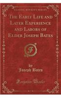 The Early Life and Later Experience and Labors of Elder Joseph Bates (Classic Reprint)