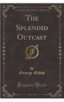 The Splendid Outcast (Classic Reprint)