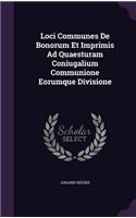 Loci Communes de Bonorum Et Imprimis Ad Quaesturam Coniugalium Communione Eorumque Divisione