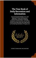 The Year Book of Daily Recreation and Information: Concerning Remarkable men and Manners, Times and Seasons, Solemnities and Merry-makings, Antiquities and Novelties, on the Plan of the Every-day Boo(English)