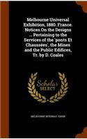 Melbourne Universal Exhibition, 1880. France. Notices On the Designs ... Pertaining to the Services of the 'ponts Et Chaussées', the Mines and the Public Edifices, Tr. by D. Coales