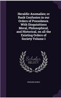 Heraldic Anomalies; or Rank Confusion in our Orders of Precedence. With Disquisitions Moral, Philosophical, and Historical, on all the Existing Orders of Society Volume 1