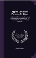 Apples Of Gold In Pictures Of Silver: A Collection Of Hymns And Tunes And Occasional Pieces, New And Old, For Sunday Schools, Prayer And Social Meetings(English)