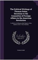 Political Writings of Thomas Paine, Secretary to the Committee of Foreign Affairs in the American Revolution: To Which Is Prefixed a Brief Sketch of the Author's Life. in Two Volumes