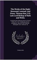 Works of the Right Reverend, Learned, and Pious, Thomas Ken, D.D. Late Lord Bishop of Bath and Wells;: Containing the Following Pieces of Divine Poetry, Viz. Vol.I. Containing, Hymns Evangelical. Hymns On the Festivals. Christophil. Vol.II. Edmund. Hy(English)