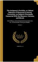 The Antiquary's Portfolio, or Cabinet Selection of Historical & Literary Curiosities, on Subjects Principally Connected With the Manners, Customs, and Morals