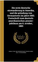 Die erste deutsche einwanderung in Amerika, und die gründung von Germantown im jahre 1683. Festschrift zum deutsch-amerikanischen pionier-jubiläum am 6. october, 1883