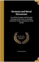 Sermons and Moral Discourses: For All the Sundays and Principal Festivals of the Year, on the Most Important Truths and Maxims of the Gospel