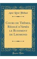 Cours de ThÃ¨mes, RÃ©digÃ© d'AprÃ¨s Le Rudiment de Lhomond (Classic Reprint)