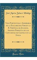 Vida Portentosa Y Admirable de la Esclarecida Virgen La B. Verï¿½nica de Julianis, Abadesa Perpetua de Las Capuchinas de Castelo En La Italia (Classic Reprint)