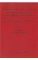 Theoretical and Methodological Considerations in Central European Neolithic Archaeology: Proceedings of the 'theory and Method in Archaeology of the Neolithic (7th - 3rd Millennium Bc)' Conference Held in Mikulov, Czech Republic, 26th - 28