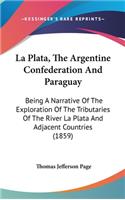 La Plata, The Argentine Confederation And Paraguay: Being A Narrative Of The Exploration Of The Tributaries Of The River La Plata And Adjacent Countries (1859)