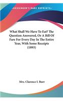 What Shall We Have To Eat? The Question Answered, Or A Bill Of Fare For Every Day In The Entire Year, With Some Receipts (1893)