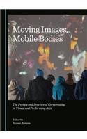 Moving Images, Mobile Bodies: The Poetics and Practice of Corporeality in Visual and Performing Arts