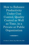 How to enhance productivity under cost control, quality control as well as time, in a private or public organization