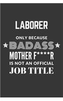 Laborer Only Because Badass Mother F****R Is Not An Official Job Title Notebook