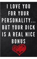 I Love You For Your Personality But Your Dick Is A Real Nice Bonus: Perfect Gift Rude Naughty Birthday/Valentine's Day/Anniversary Notebook For Him - Funny Blank ... (Unique Alternative to a Greeting Card Love Coupon