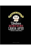 Always Be Yourself Unless You Can Be A Lhasa Apso Then Be A Lhasa Apso