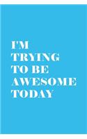 I'm Trying To Be Awesome Today: Blank Lined Journal/Notebook