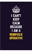 I Can't Keep Calm Because I Am A Removals Operative: Motivational and inspirational career blank lined gift notebook with matte finish