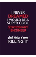 I Never Dreamed I Would Be A Super cool Stationary Engineer But Here I Am Killing It: Career journal, notebook and writing journal for encouraging men, women and kids. A framework for building your career.