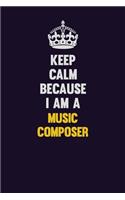 Keep Calm Because I Am A Music Composer
