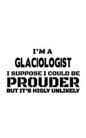 I'm A Glaciologist I Suppose I Could Be Prouder But It's Highly Unlikely: Cool Glaciologist Notebook, Glacio Worker Journal Gift, Diary, Doodle Gift or Notebook - 6 x 9 Compact Size, 109 Blank Lined Pages
