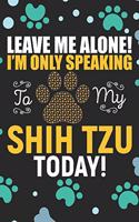 Leave Me Alone! I'm Only Speaking to My Shih Tzu Today