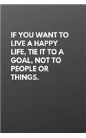 If You Want to Live a Happy Life, Tie It to a Goal, Not to People or Things.: Motivational Notebooks
