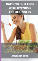 Rapid Weight Loss with Hypnosis for Beginners: Restore The Proper Mindset And Stop Binge Eating. Use The Positive Affirmations To Help You On This Amazing Journey Towards The Right Approach To Fo