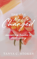 Day My Life Changed: Overcoming Trauma to Claim Victory