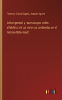 Indice general y razonado por orden alfabético de las materias contenidas en el Febrero Reformado